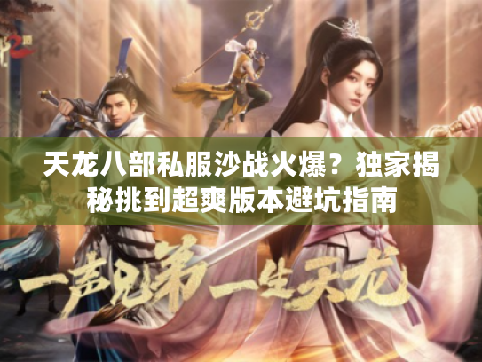 天龙八部私服沙战火爆?独家揭秘挑到超爽版本避坑指南 天龙八部私服沙战火爆?独家揭秘挑到超爽版本避坑指南