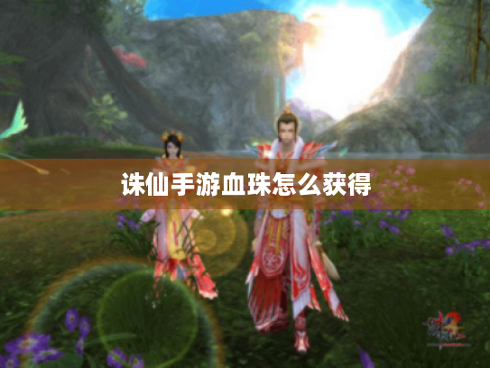 诛仙手游血珠怎么获得 诛仙手游血珠怎么获得