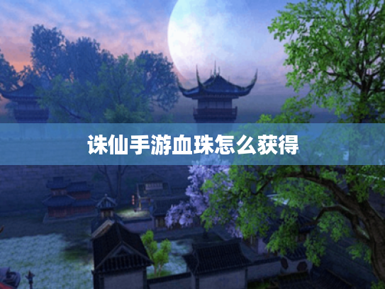 诛仙手游血珠怎么获得 诛仙手游血珠怎么获得