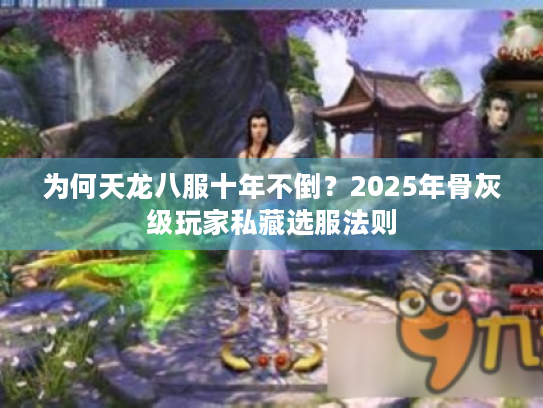 为何天龙八服十年不倒?2025年骨灰级玩家私藏选服法则 为何天龙八服十年不倒?2025年骨灰级玩家私藏选服法则