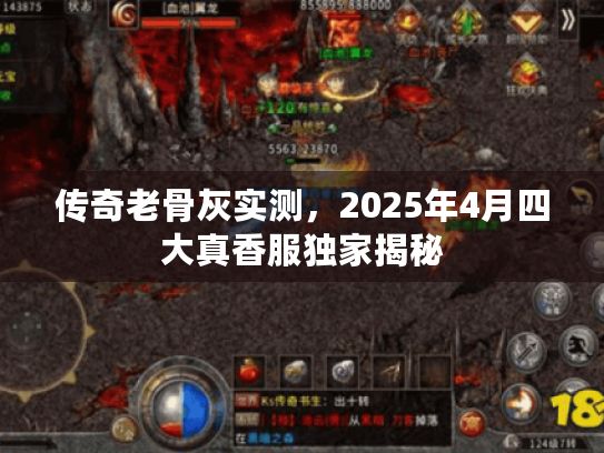 传奇老骨灰实测,2025年4月四大真香服独家揭秘 传奇老骨灰实测,2025年4月四大真香服独家揭秘