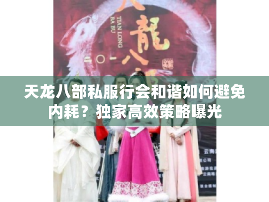 天龙八部私服行会和谐如何避免内耗?独家高效策略曝光 天龙八部私服行会和谐如何避免内耗?独家高效策略曝光
