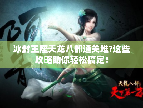 冰封王座天龙八部通关难?这些攻略助你轻松搞定! 冰封王座天龙八部通关难?这些攻略助你轻松搞定!