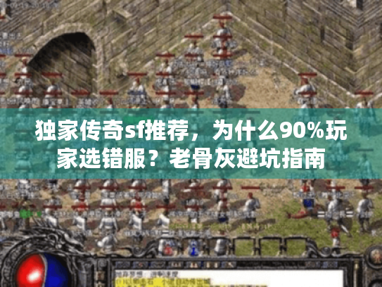 独家传奇sf推荐，为什么90%玩家选错服？老骨灰避坑指南