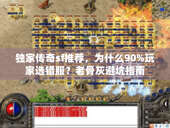 独家传奇sf推荐，为什么90%玩家选错服？老骨灰避坑指南