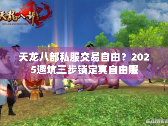 天龙八部私服交易自由？2025避坑三步锁定真自由服