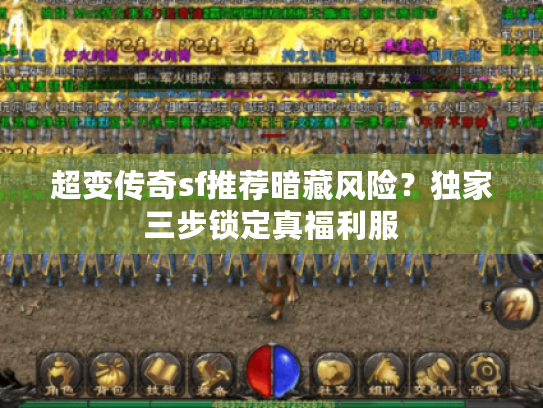 超变传奇sf推荐暗藏风险？独家三步锁定真福利服