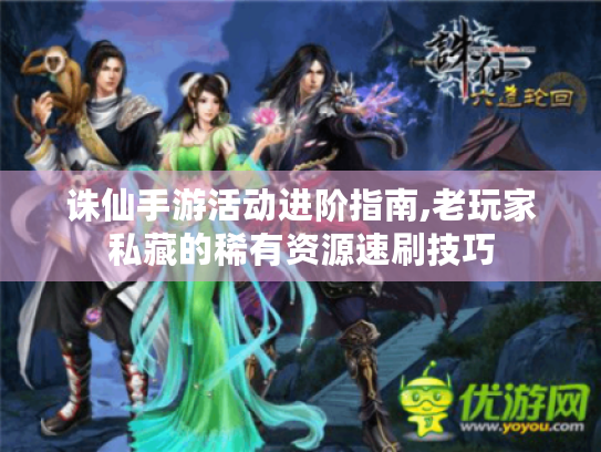 诛仙手游活动进阶指南,老玩家私藏的稀有资源速刷技巧 诛仙手游活动进阶指南,老玩家私藏的稀有资源速刷技巧