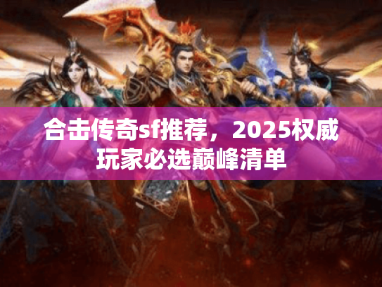 合击传奇sf推荐,2025权威玩家必选巅峰清单 合击传奇sf推荐,2025权威玩家必选巅峰清单