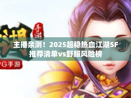主播亲测！2025超稳热血江湖SF推荐清单vs野服风险榜