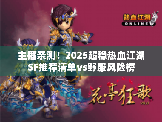 主播亲测！2025超稳热血江湖SF推荐清单vs野服风险榜