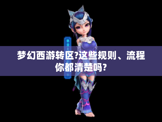 梦幻西游转区?这些规则、流程你都清楚吗? 梦幻西游转区?这些规则、流程你都清楚吗?