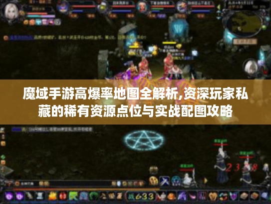 魔域手游高爆率地图全解析,资深玩家私藏的稀有资源点位与实战配图攻略