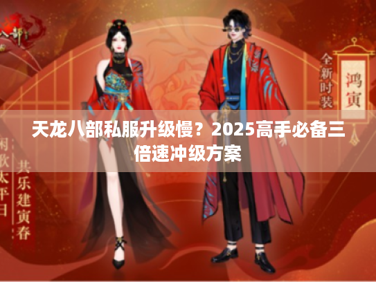 天龙八部私服升级慢？2025高手必备三倍速冲级方案