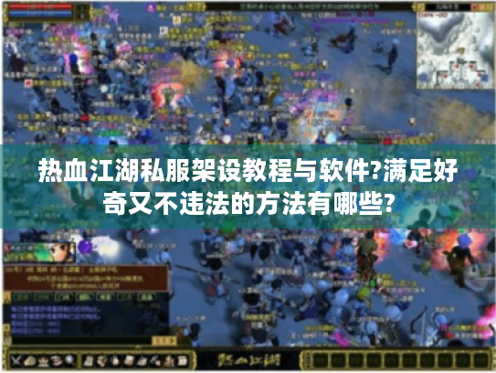 热血江湖私服架设教程与软件?满足好奇又不违法的方法有哪些? 热血江湖私服架设教程与软件?满足好奇又不违法的方法有哪些?