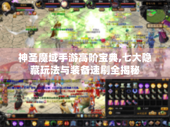 神圣魔域手游高阶宝典,七大隐藏玩法与装备速刷全揭秘 神圣魔域手游高阶宝典,七大隐藏玩法与装备速刷全揭秘