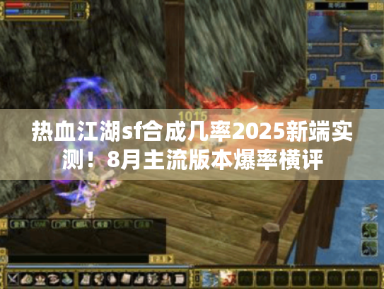 热血江湖sf合成几率2025新端实测！8月主流版本爆率横评