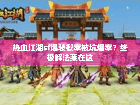 热血江湖sf爆装概率被坑爆率?终极解法藏在这 热血江湖sf爆装概率被坑爆率?终极解法藏在这