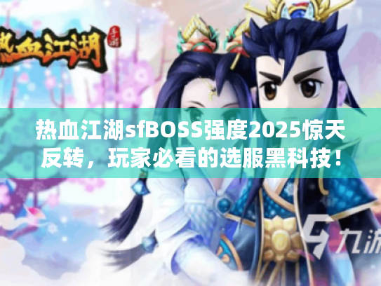 热血江湖sfBOSS强度2025惊天反转，玩家必看的选服黑科技！