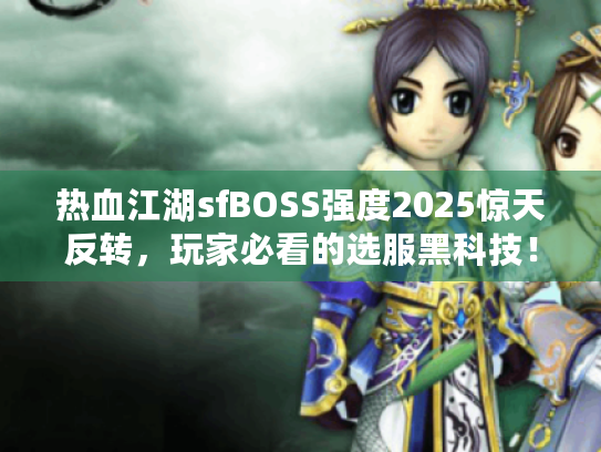 热血江湖sfBOSS强度2025惊天反转，玩家必看的选服黑科技！