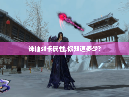 诛仙sf卡属性,你知道多少? 诛仙sf卡属性,你知道多少?