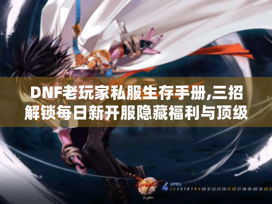 DNF老玩家私服生存手册,三招解锁每日新开服隐藏福利与顶级装备 DNF老玩家私服生存手册,三招解锁每日新开服隐藏福利与顶级装备