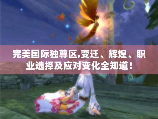 完美国际独尊区,变迁、辉煌、职业选择及应对变化全知道! 完美国际独尊区,变迁、辉煌、职业选择及应对变化全知道!