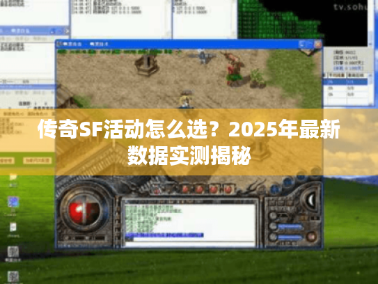 传奇SF活动怎么选?2025年最新数据实测揭秘 传奇SF活动怎么选?2025年最新数据实测揭秘