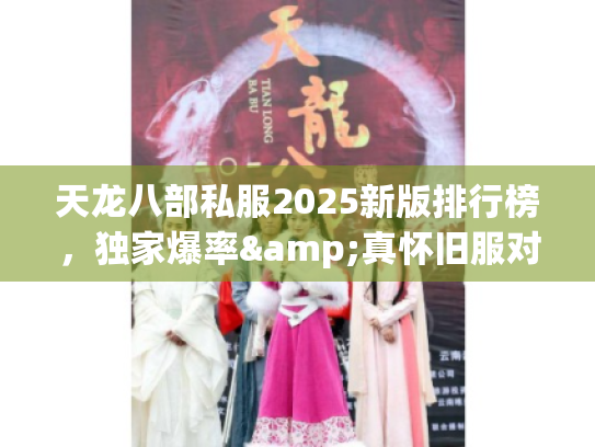 天龙八部私服2025新版排行榜,独家爆率&真怀旧服对比 天龙八部私服2025新版排行榜,独家爆率&真怀旧服对比
