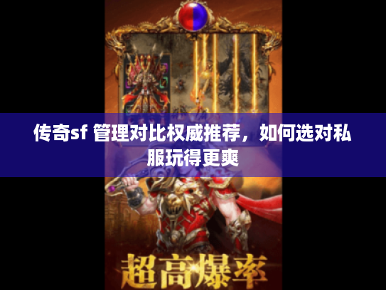传奇sf 管理对比权威推荐,如何选对私服玩得更爽 传奇sf 管理对比权威推荐,如何选对私服玩得更爽