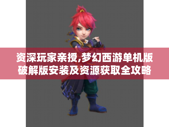 资深玩家亲授,梦幻西游单机版破解版安装及资源获取全攻略 资深玩家亲授,梦幻西游单机版破解版安装及资源获取全攻略