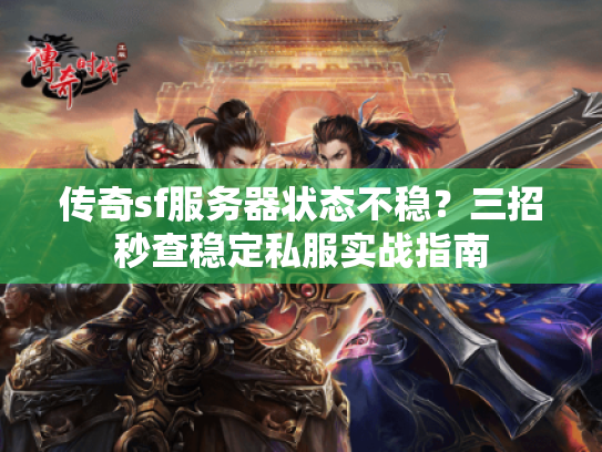 传奇sf服务器状态不稳?三招秒查稳定私服实战指南 传奇sf服务器状态不稳?三招秒查稳定私服实战指南