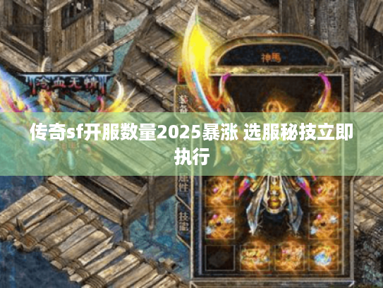 传奇sf开服数量2025暴涨 选服秘技立即执行 传奇sf开服数量2025暴涨 选服秘技立即执行