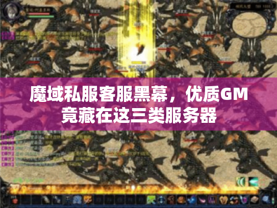魔域私服客服黑幕,优质GM竟藏在这三类服务器 魔域私服客服黑幕,优质GM竟藏在这三类服务器