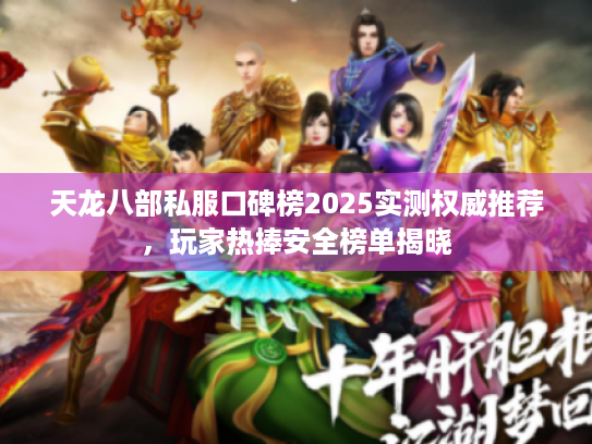 天龙八部私服口碑榜2025实测权威推荐，玩家热捧安全榜单揭晓