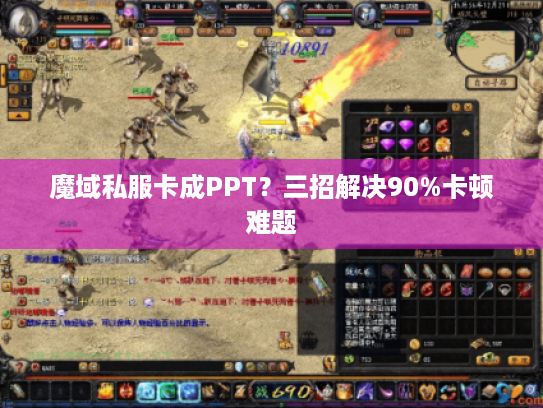 魔域私服卡成PPT?三招解决90%卡顿难题 魔域私服卡成PPT?三招解决90%卡顿难题