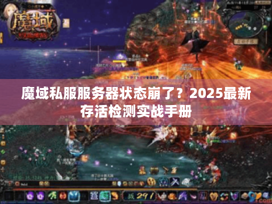 魔域私服服务器状态崩了？2025最新存活检测实战手册