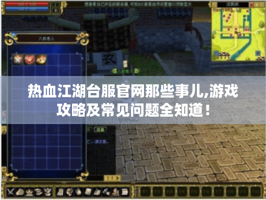 热血江湖台服官网那些事儿,游戏攻略及常见问题全知道! 热血江湖台服官网那些事儿,游戏攻略及常见问题全知道!