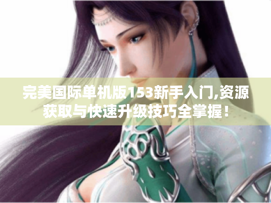 完美国际单机版153新手入门,资源获取与快速升级技巧全掌握! 完美国际单机版153新手入门,资源获取与快速升级技巧全掌握!