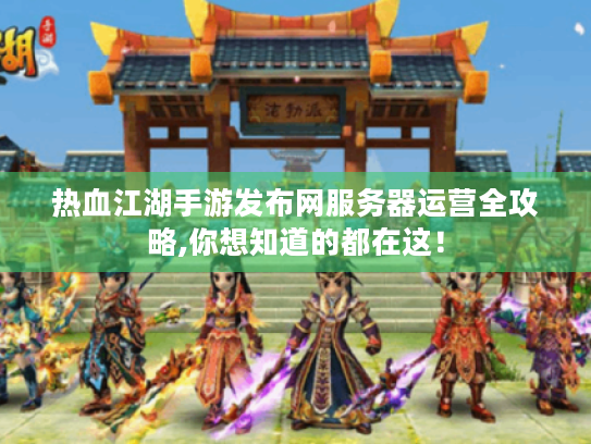 热血江湖手游发布网服务器运营全攻略,你想知道的都在这! 热血江湖手游发布网服务器运营全攻略,你想知道的都在这!