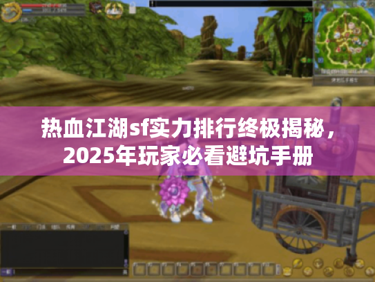 热血江湖sf实力排行终极揭秘,2025年玩家必看避坑手册 热血江湖sf实力排行终极揭秘,2025年玩家必看避坑手册