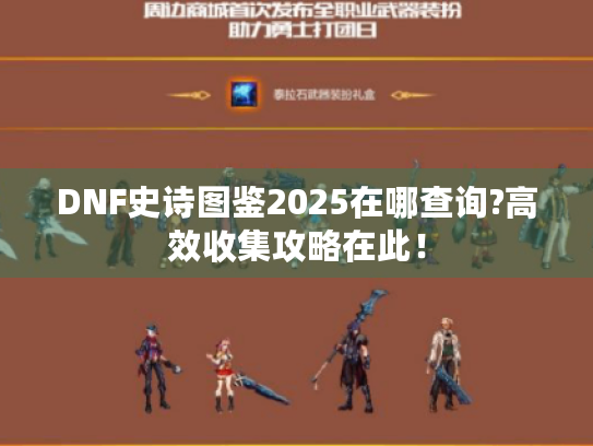 DNF史诗图鉴2025在哪查询?高效收集攻略在此! DNF史诗图鉴2025在哪查询?高效收集攻略在此!