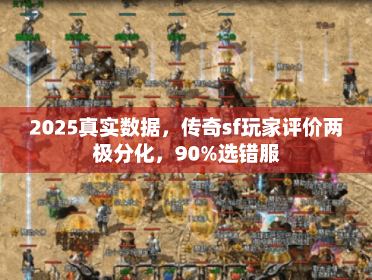 2025真实数据，传奇sf玩家评价两极分化，90%选错服
