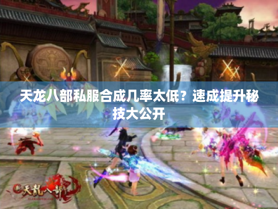天龙八部私服合成几率太低?速成提升秘技大公开 天龙八部私服合成几率太低?速成提升秘技大公开