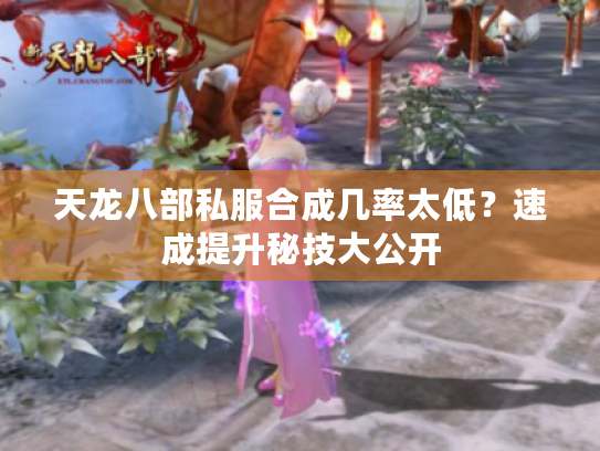 天龙八部私服合成几率太低?速成提升秘技大公开 天龙八部私服合成几率太低?速成提升秘技大公开