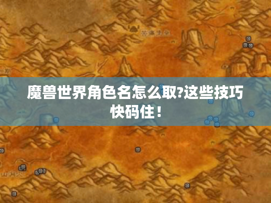 魔兽世界角色名怎么取?这些技巧快码住! 魔兽世界角色名怎么取?这些技巧快码住!