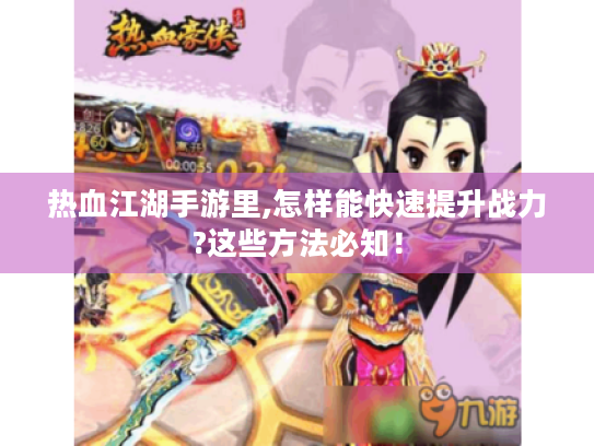 热血江湖手游里,怎样能快速提升战力?这些方法必知! 热血江湖手游里,怎样能快速提升战力?这些方法必知!