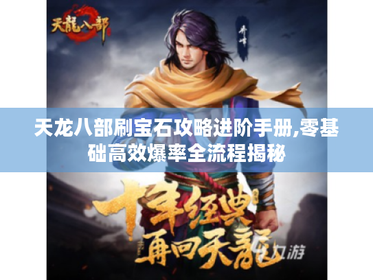 天龙八部刷宝石攻略进阶手册,零基础高效爆率全流程揭秘