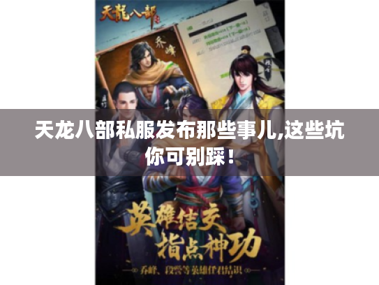 天龙八部私服发布那些事儿,这些坑你可别踩! 天龙八部私服发布那些事儿,这些坑你可别踩!