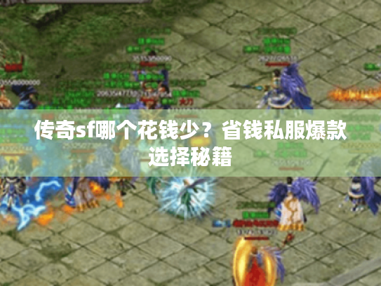 传奇sf哪个花钱少?省钱私服爆款选择秘籍 传奇sf哪个花钱少?省钱私服爆款选择秘籍